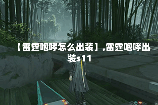 【雷霆咆哮怎么出装】,雷霆咆哮出装s11 【雷霆咆哮怎么出装】,雷霆咆哮出装s11
