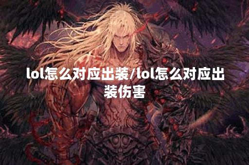 lol怎么对应出装/lol怎么对应出装伤害 lol怎么对应出装/lol怎么对应出装伤害