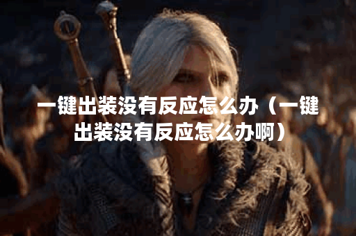 一键出装没有反应怎么办(一键出装没有反应怎么办啊) 一键出装没有反应怎么办(一键出装没有反应怎么办啊)