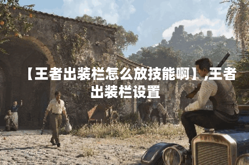 【王者出装栏怎么放技能啊】,王者出装栏设置 【王者出装栏怎么放技能啊】,王者出装栏设置