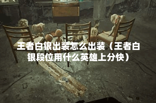 王者白银出装怎么出装（王者白银段位用什么英雄上分快）