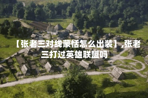 【张老三对线蒙恬怎么出装】,张老三打过英雄联盟吗