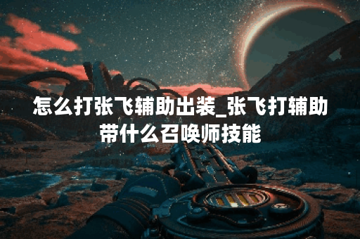 怎么打张飞辅助出装_张飞打辅助带什么召唤师技能