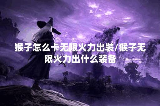 猴子怎么卡无限火力出装/猴子无限火力出什么装备