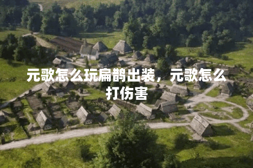 元歌怎么玩扁鹊出装，元歌怎么打伤害