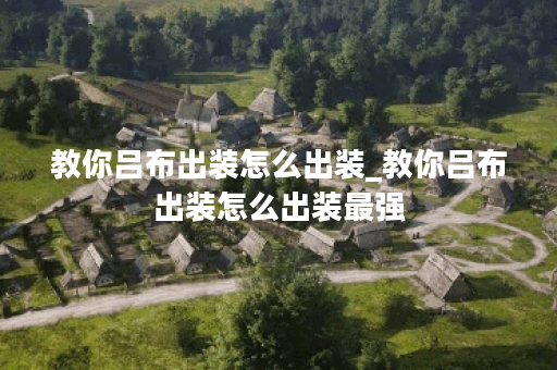 教你吕布出装怎么出装_教你吕布出装怎么出装最强