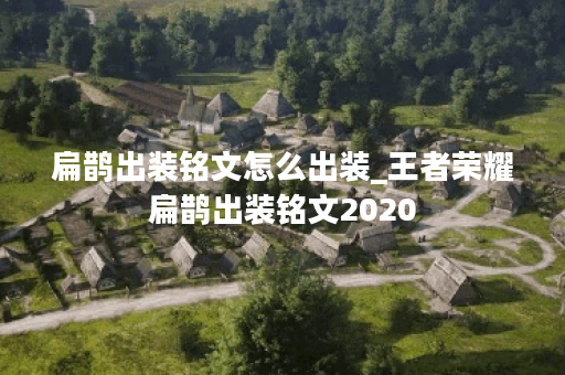 扁鹊出装铭文怎么出装_王者荣耀扁鹊出装铭文2020