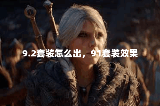 9.2套装怎么出,91套装效果 9.2套装怎么出,91套装效果