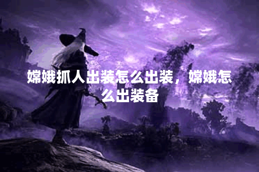 嫦娥抓人出装怎么出装，嫦娥怎么出装备