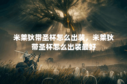 米莱狄带圣杯怎么出装,米莱狄带圣杯怎么出装最好 米莱狄带圣杯怎么出装,米莱狄带圣杯怎么出装最好