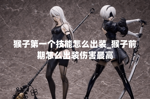 猴子第一个技能怎么出装_猴子前期怎么出装伤害最高