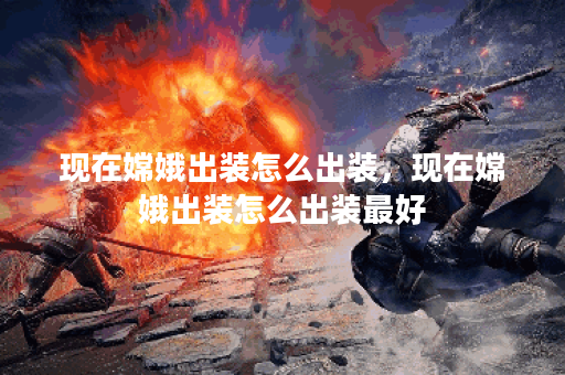 现在嫦娥出装怎么出装,现在嫦娥出装怎么出装最好 现在嫦娥出装怎么出装,现在嫦娥出装怎么出装最好