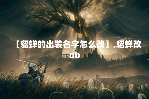 【貂蝉的出装名字怎么改】,貂蝉改db 【貂蝉的出装名字怎么改】,貂蝉改db