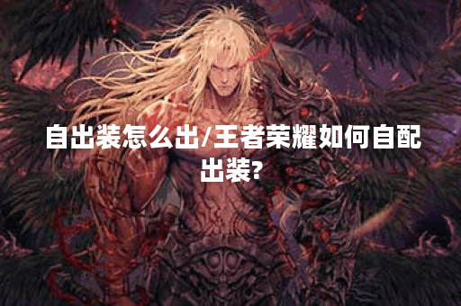 自出装怎么出/王者荣耀如何自配出装?