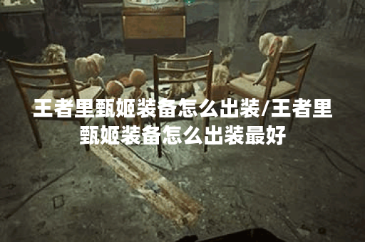 王者里甄姬装备怎么出装/王者里甄姬装备怎么出装最好