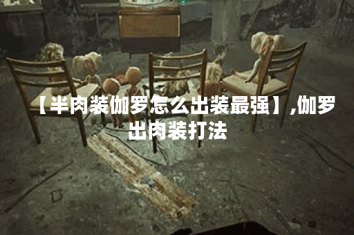 【半肉装伽罗怎么出装最强】,伽罗出肉装打法