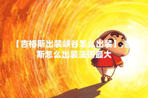 【吉格斯出装峡谷怎么出装】,吉格斯怎么出装法伤最大