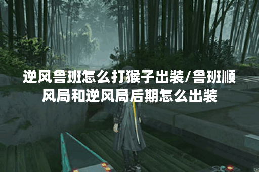 逆风鲁班怎么打猴子出装/鲁班顺风局和逆风局后期怎么出装