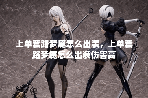 上单套路梦魇怎么出装，上单套路梦魇怎么出装伤害高