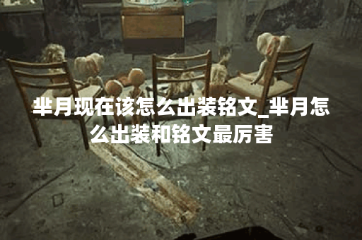 芈月现在该怎么出装铭文_芈月怎么出装和铭文最厉害