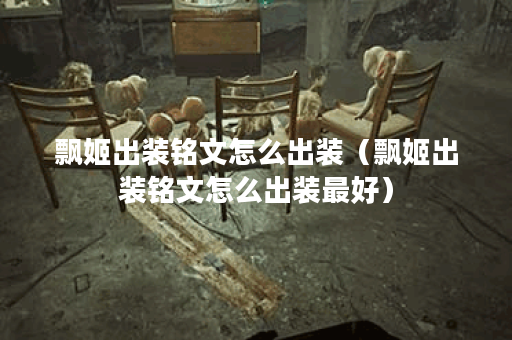 飘姬出装铭文怎么出装（飘姬出装铭文怎么出装最好）