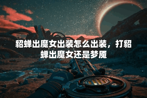 貂蝉出魔女出装怎么出装,打貂蝉出魔女还是梦魇 貂蝉出魔女出装怎么出装,打貂蝉出魔女还是梦魇