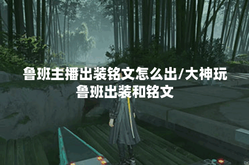 鲁班主播出装铭文怎么出/大神玩鲁班出装和铭文