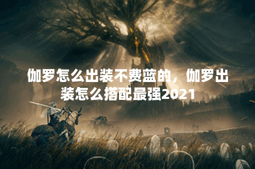 伽罗怎么出装不费蓝的，伽罗出装怎么搭配最强2021