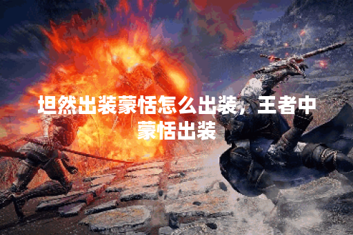 坦然出装蒙恬怎么出装，王者中蒙恬出装