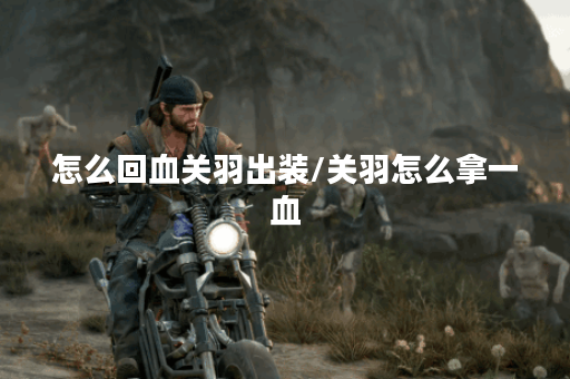 怎么回血关羽出装/关羽怎么拿一血