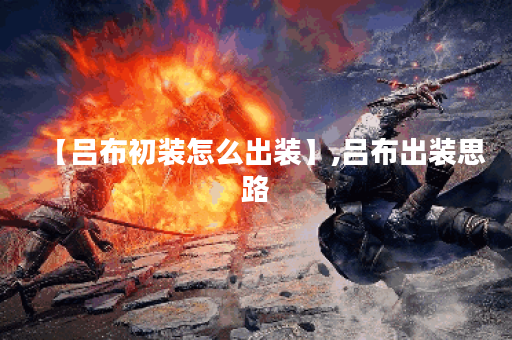 【吕布初装怎么出装】,吕布出装思路 【吕布初装怎么出装】,吕布出装思路