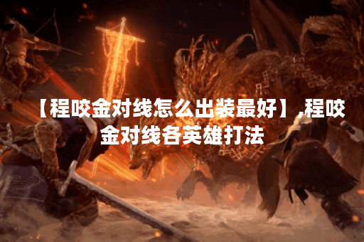 【程咬金对线怎么出装最好】,程咬金对线各英雄打法
