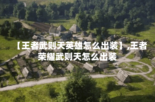 【王者武则天英雄怎么出装】,王者荣耀武则天怎么出装 【王者武则天英雄怎么出装】,王者荣耀武则天怎么出装