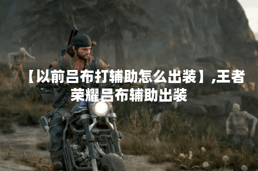 【以前吕布打辅助怎么出装】,王者荣耀吕布辅助出装