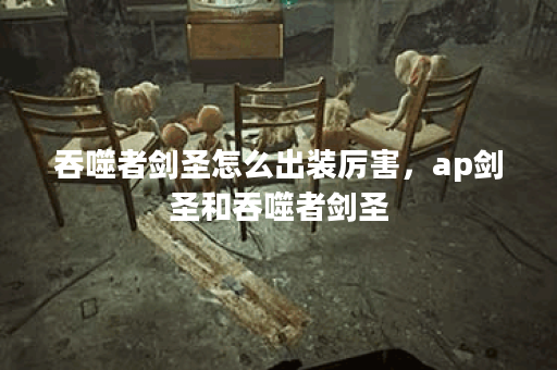 吞噬者剑圣怎么出装厉害，ap剑圣和吞噬者剑圣