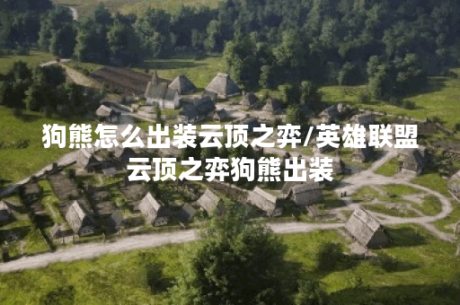 狗熊怎么出装云顶之弈/英雄联盟云顶之弈狗熊出装 狗熊怎么出装云顶之弈/英雄联盟云顶之弈狗熊出装