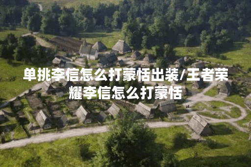 单挑李信怎么打蒙恬出装/王者荣耀李信怎么打蒙恬