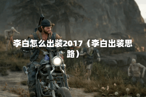 李白怎么出装2017（李白出装思路）