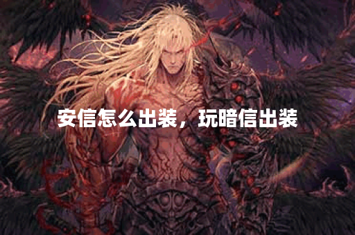 安信怎么出装，玩暗信出装