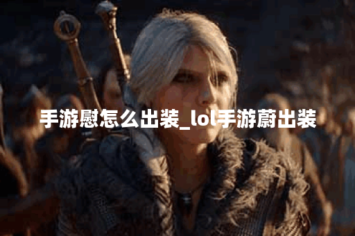 手游慰怎么出装_lol手游蔚出装