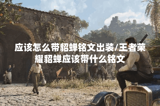 应该怎么带貂蝉铭文出装/王者荣耀貂蝉应该带什么铭文