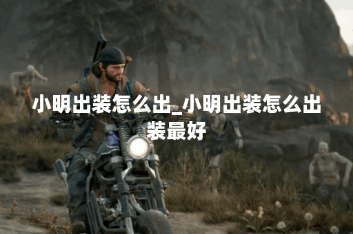 小明出装怎么出_小明出装怎么出装最好