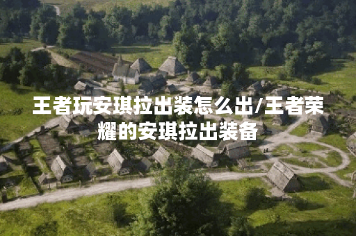 王者玩安琪拉出装怎么出/王者荣耀的安琪拉出装备