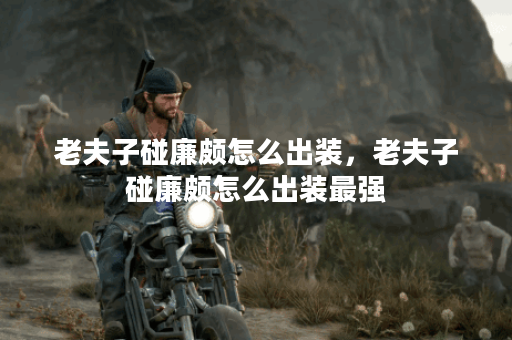 老夫子碰廉颇怎么出装，老夫子碰廉颇怎么出装最强