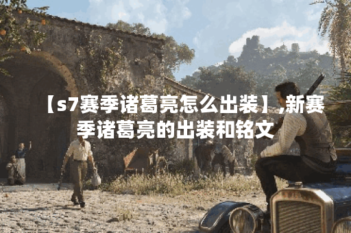 【s7赛季诸葛亮怎么出装】,新赛季诸葛亮的出装和铭文