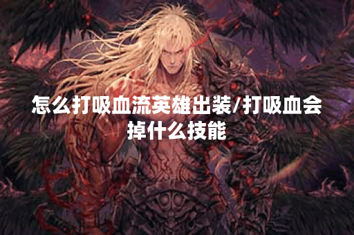 怎么打吸血流英雄出装/打吸血会掉什么技能 怎么打吸血流英雄出装/打吸血会掉什么技能