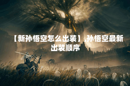 【新孙悟空怎么出装】,孙悟空最新出装顺序 【新孙悟空怎么出装】,孙悟空最新出装顺序