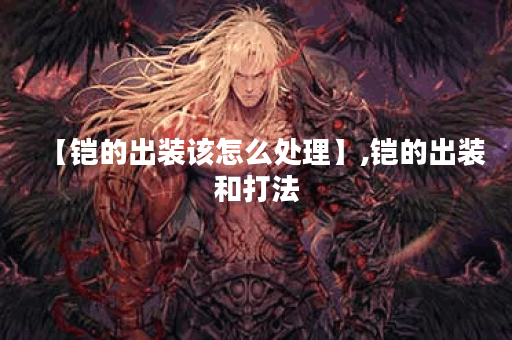 【铠的出装该怎么处理】,铠的出装和打法