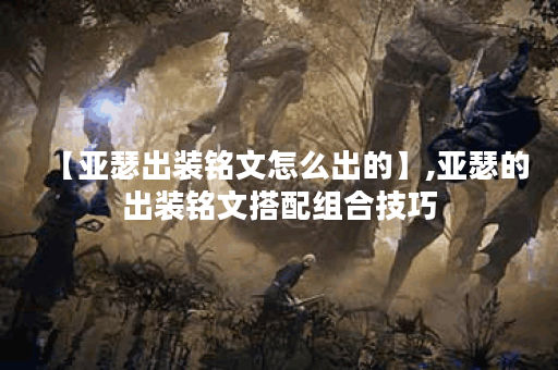 【亚瑟出装铭文怎么出的】,亚瑟的出装铭文搭配组合技巧 【亚瑟出装铭文怎么出的】,亚瑟的出装铭文搭配组合技巧
