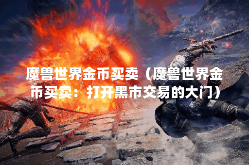 魔兽世界金币买卖（魔兽世界金币买卖：打开黑市交易的大门）